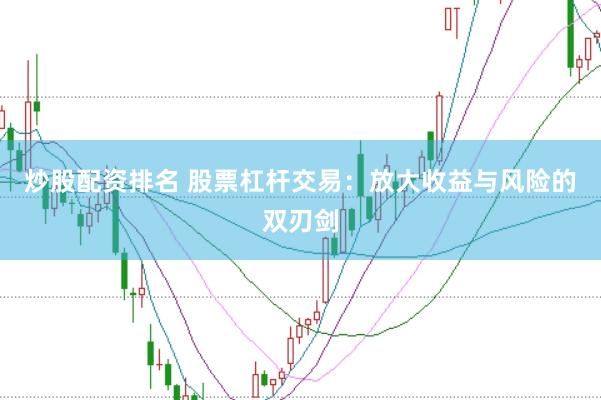 炒股配资排名 股票杠杆交易:放大收益与风险的双刃剑