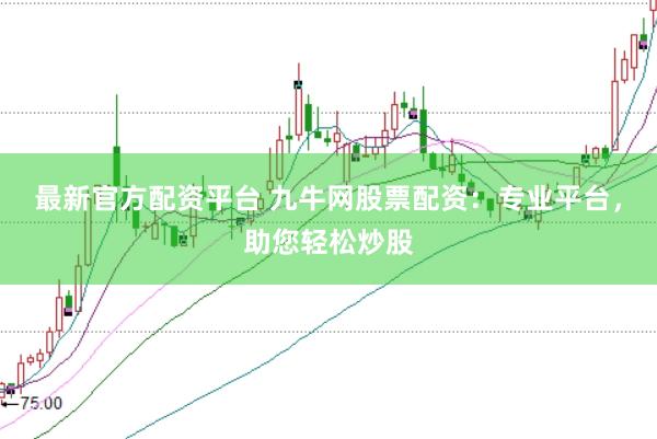 最新官方配资平台 九牛网股票配资：专业平台，助您轻松炒股
