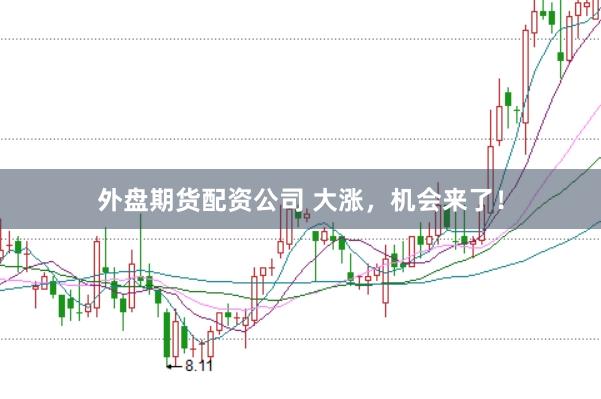 外盘期货配资公司 大涨,机会来了!
