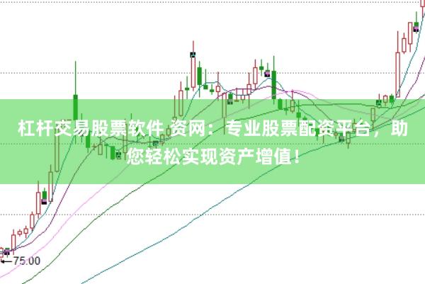 杠杆交易股票软件 资网：专业股票配资平台，助您轻松实现资产增值！