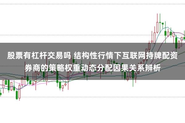 股票有杠杆交易吗 结构性行情下互联网持牌配资券商的策略权重动态分配因果关系辨析