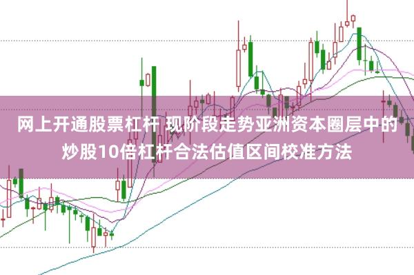 网上开通股票杠杆 现阶段走势亚洲资本圈层中的炒股10倍杠杆合法估值区间校准方法