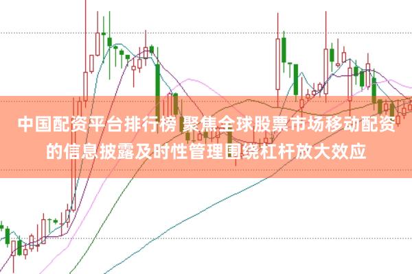 中国配资平台排行榜 聚焦全球股票市场移动配资的信息披露及时性管理围绕杠杆放大效应