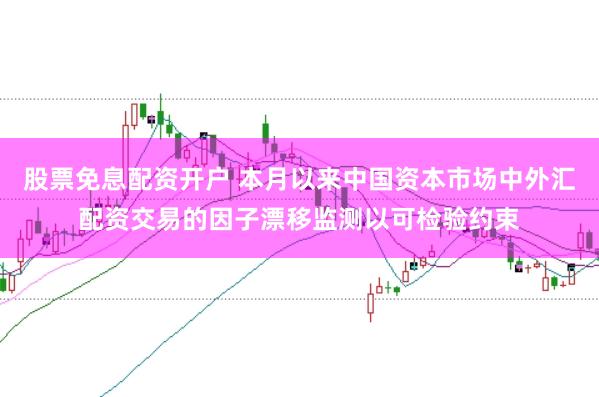 股票免息配资开户 本月以来中国资本市场中外汇配资交易的因子漂移监测以可检验约束