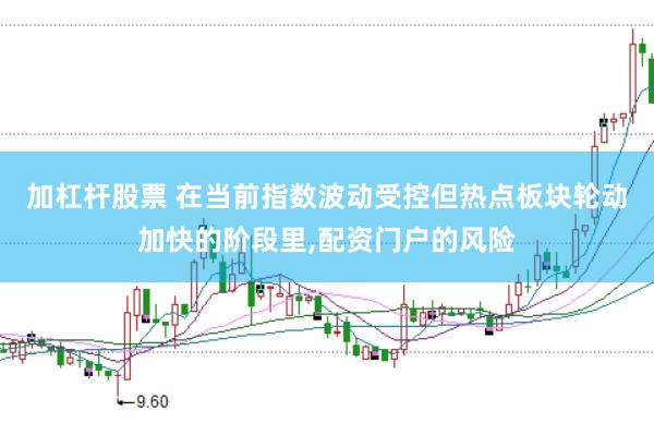加杠杆股票 在当前指数波动受控但热点板块轮动加快的阶段里,配资门户的风险