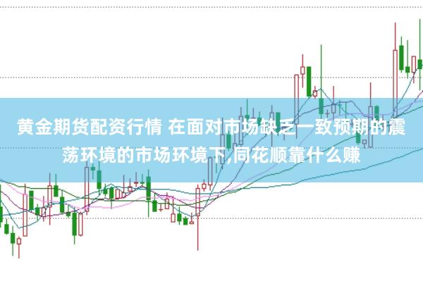 黄金期货配资行情 在面对市场缺乏一致预期的震荡环境的市场环境下，同花顺靠什么赚