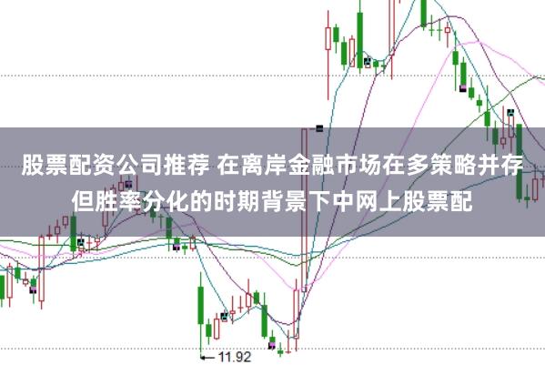 股票配资公司推荐 在离岸金融市场在多策略并存但胜率分化的时期背景下中网上股票配