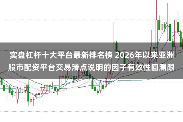 实盘杠杆十大平台最新排名榜 2026年以来亚洲股市配资平台交易滑点说明的因子有效性回测跟