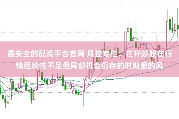 最安全的配资平台官网 风控专栏：杠杆炒股在行情延续性不足但局部机会仍存的时期里的风