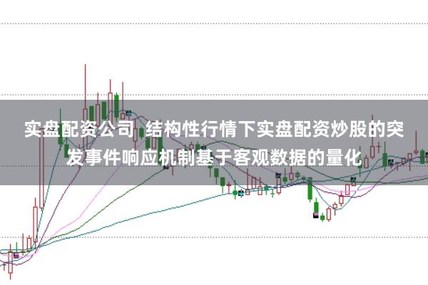 实盘配资公司  结构性行情下实盘配资炒股的突发事件响应机制基于客观数据的量化