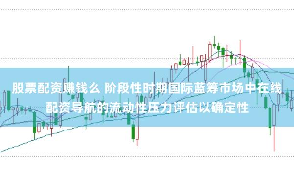股票配资赚钱么 阶段性时期国际蓝筹市场中在线配资导航的流动性压力评估以确定性