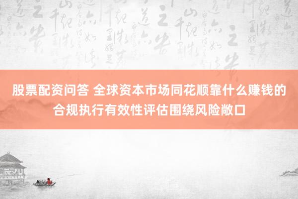 股票配资问答 全球资本市场同花顺靠什么赚钱的合规执行有效性评估围绕风险敞口