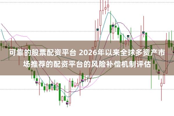 可靠的股票配资平台 2026年以来全球多资产市场推荐的配资平台的风险补偿机制评估