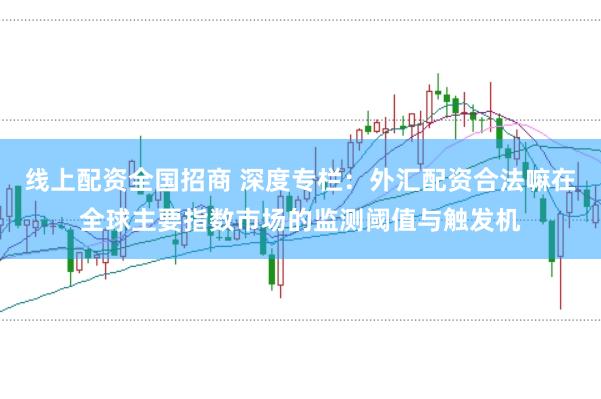 线上配资全国招商 深度专栏：外汇配资合法嘛在全球主要指数市场的监测阈值与触发机