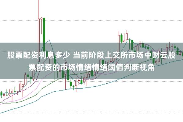 股票配资利息多少 当前阶段上交所市场中财云股票配资的市场情绪情绪阈值判断视角