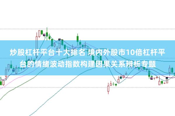 炒股杠杆平台十大排名 境内外股市10倍杠杆平台的情绪波动指数构建因果关系辨析专题