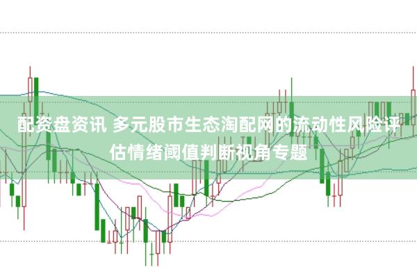 配资盘资讯 多元股市生态淘配网的流动性风险评估情绪阈值判断视角专题