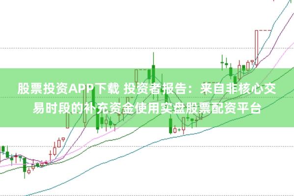 股票投资APP下载 投资者报告：来自非核心交易时段的补充资金使用实盘股票配资平台