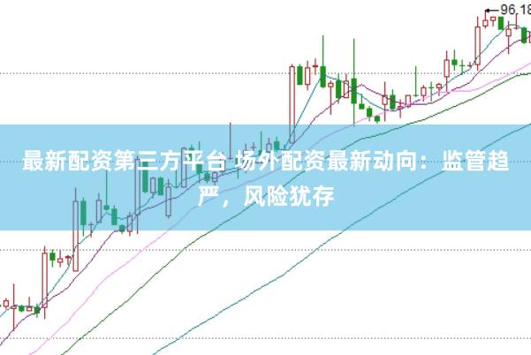最新配资第三方平台 场外配资最新动向：监管趋严，风险犹存