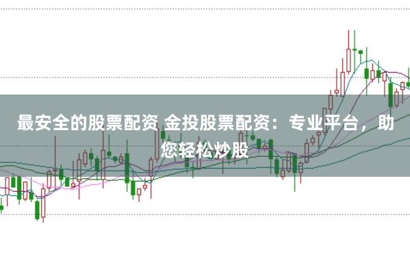 最安全的股票配资 金投股票配资:专业平台,助您轻松炒股