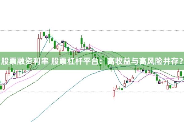 股票融资利率 股票杠杆平台:高收益与高风险并存?