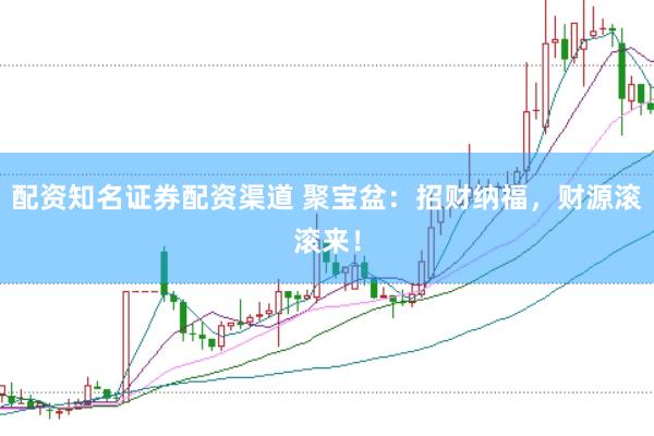 配资知名证券配资渠道 聚宝盆:招财纳福,财源滚滚来!