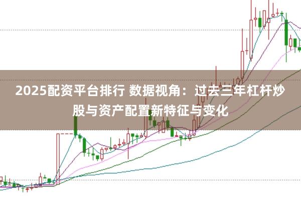 2025配资平台排行 数据视角:过去三年杠杆炒股与资产配置新特征与变化