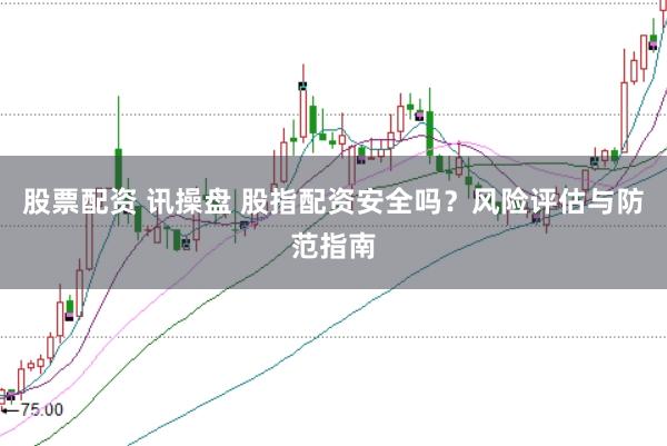 股票配资 讯操盘 股指配资安全吗?风险评估与防范指南