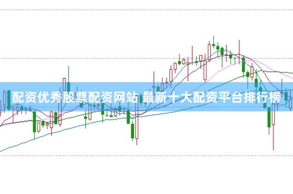 配资优秀股票配资网站 最新十大配资平台排行榜