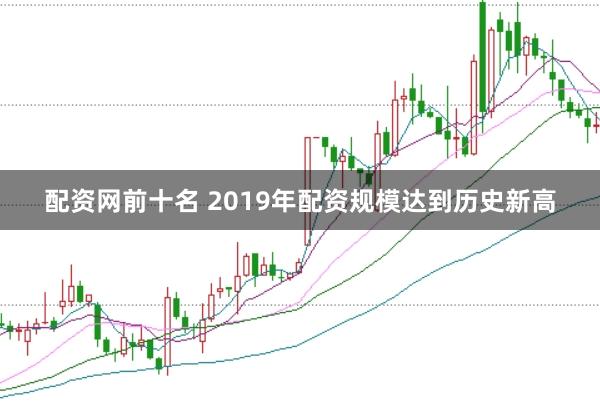 配资网前十名 2019年配资规模达到历史新高
