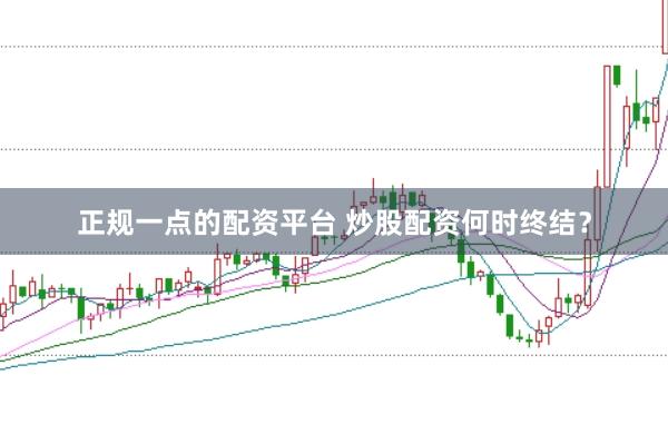 正规一点的配资平台 炒股配资何时终结？