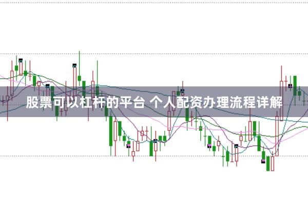 股票可以杠杆的平台 个人配资办理流程详解
