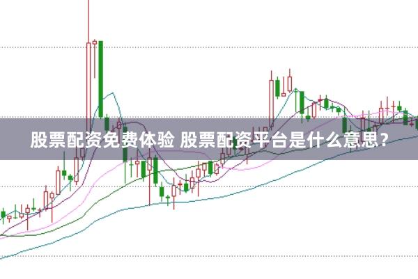 股票配资免费体验 股票配资平台是什么意思?