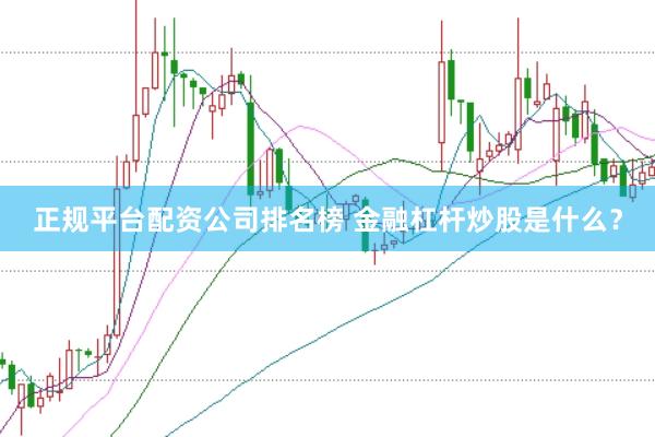 正规平台配资公司排名榜 金融杠杆炒股是什么?