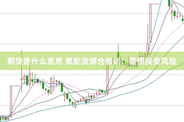 期货是什么意思 票配资爆仓教训：警惕投资风险