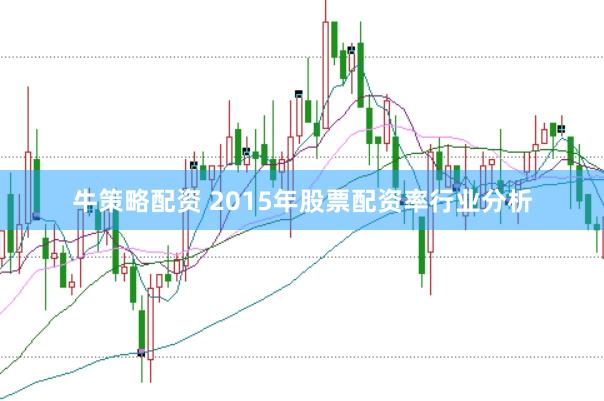 牛策略配资 2015年股票配资率行业分析