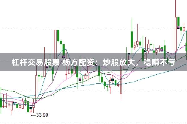 杠杆交易股票 杨方配资：炒股放大，稳赚不亏
