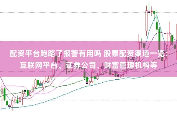 配资平台跑路了报警有用吗 股票配资渠道一览：互联网平台、证券公司、财富管理机构等