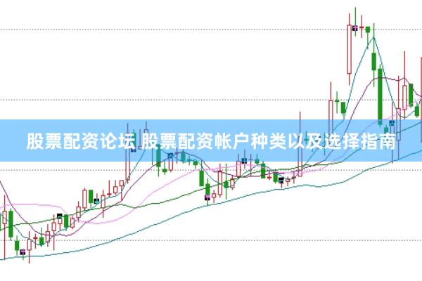 股票配资论坛 股票配资帐户种类以及选择指南