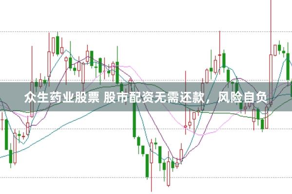 众生药业股票 股市配资无需还款，风险自负