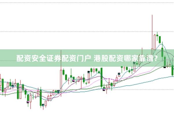 配资安全证券配资门户 港股配资哪家靠谱？