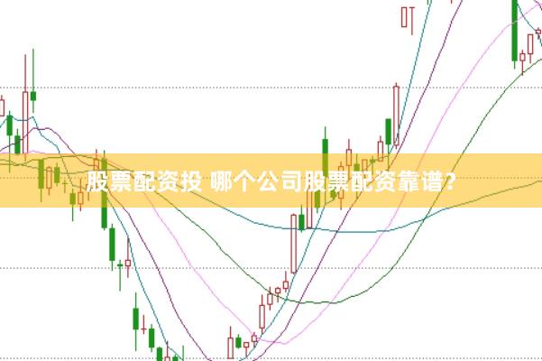 股票配资投 哪个公司股票配资靠谱？