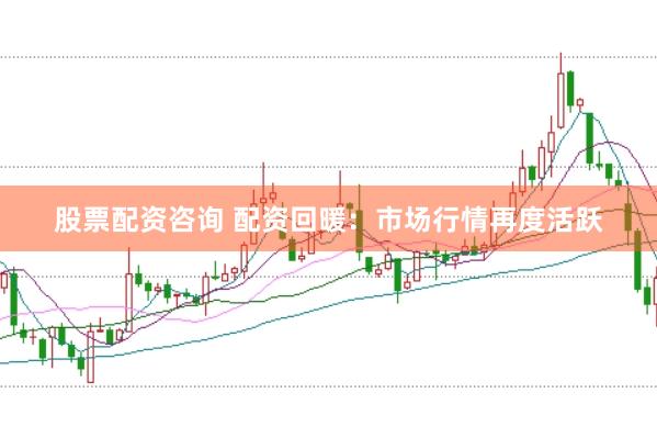 股票配资咨询 配资回暖：市场行情再度活跃