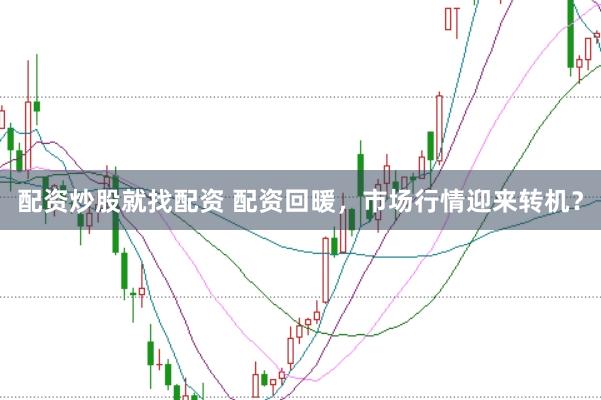 配资炒股就找配资 配资回暖，市场行情迎来转机？