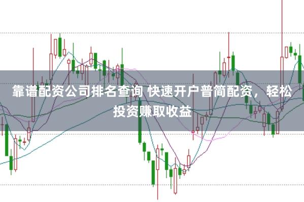 靠谱配资公司排名查询 快速开户普简配资，轻松投资赚取收益