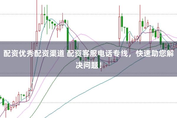 配资优秀配资渠道 配资客服电话专线，快速助您解决问题！