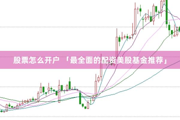 股票怎么开户 「最全面的配资美股基金推荐」