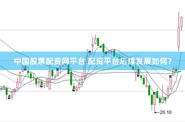 中国股票配资网平台 配资平台后续发展如何？