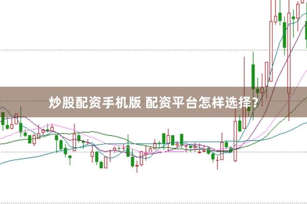 炒股配资手机版 配资平台怎样选择？