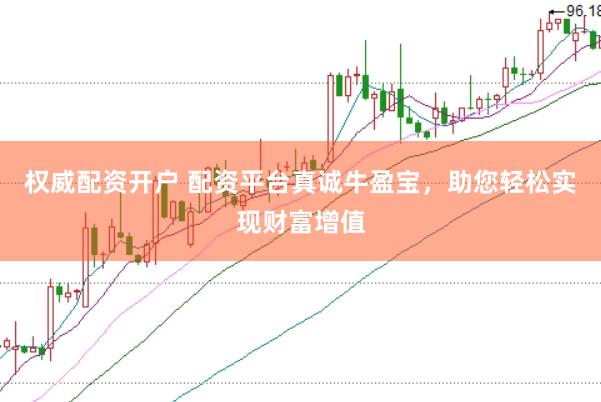 权威配资开户 配资平台真诚牛盈宝，助您轻松实现财富增值